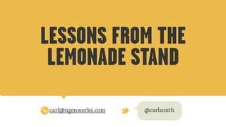 LESSONS FROM THE
LEMONADE STAND
carl@ngenworks.com @carlsmith
 