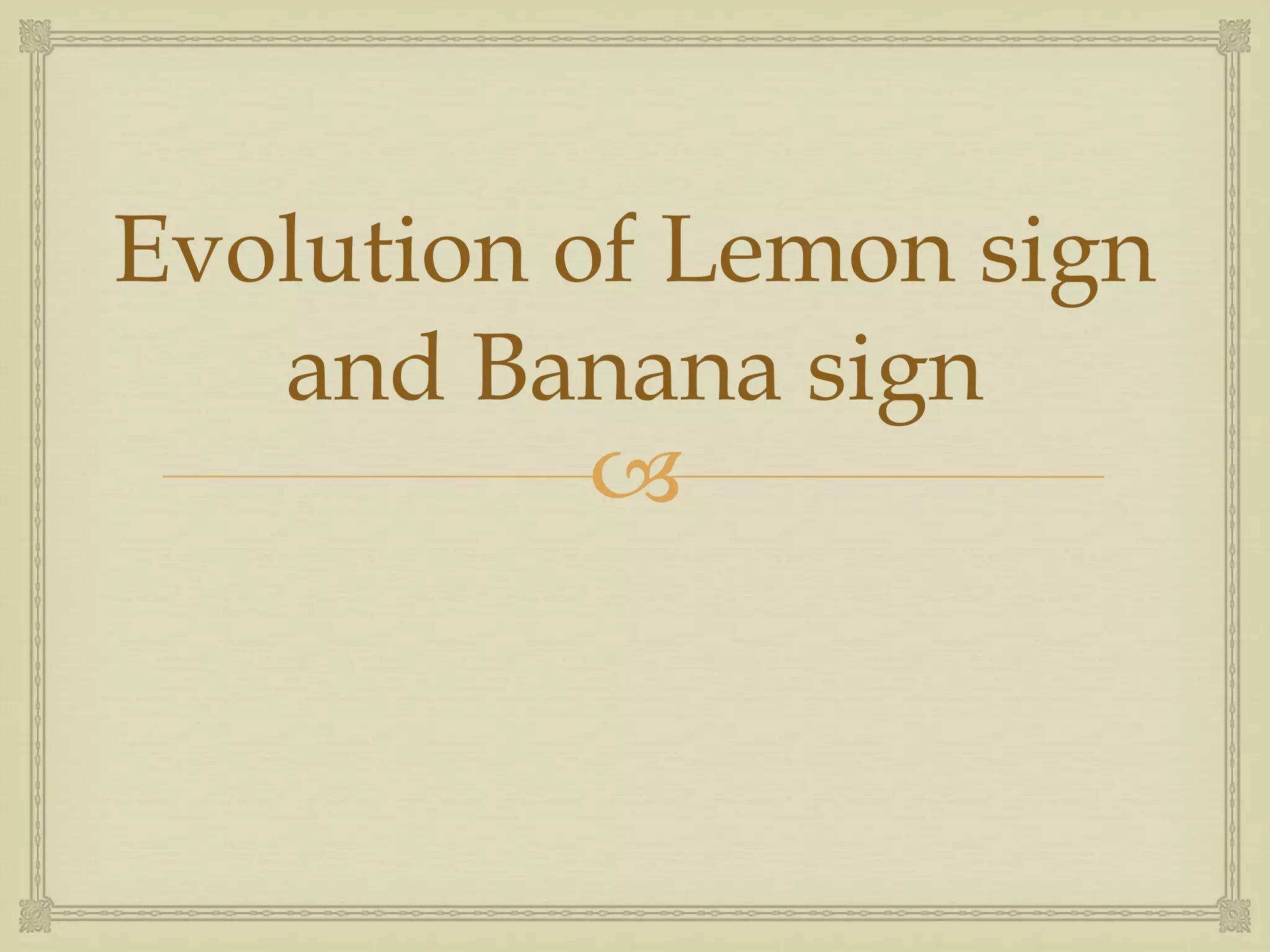 Evolution of Lemon sign and Banana sign 