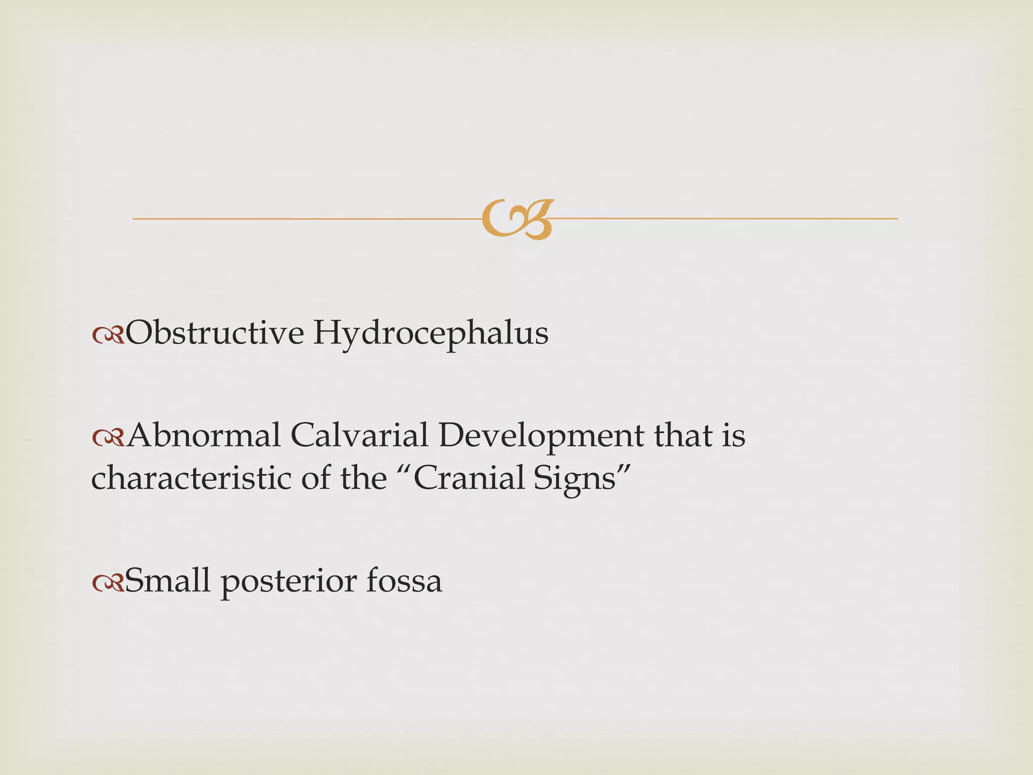 Obstructive Hydrocephalus Abnormal Calvarial Development that is characteristic of the “Cranial Signs” Small posterior fossa 