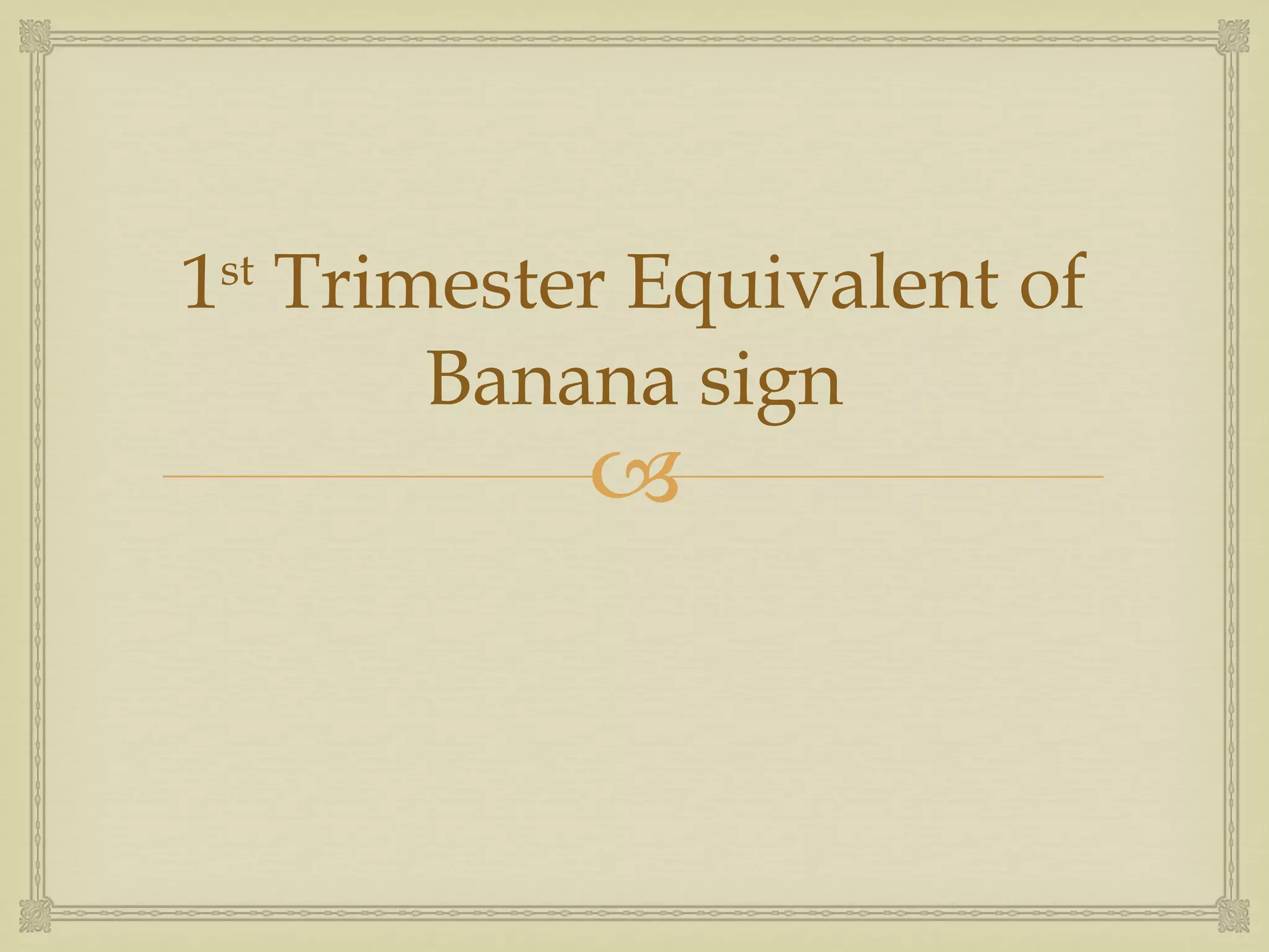 1 st  Trimester Equivalent of Banana sign 