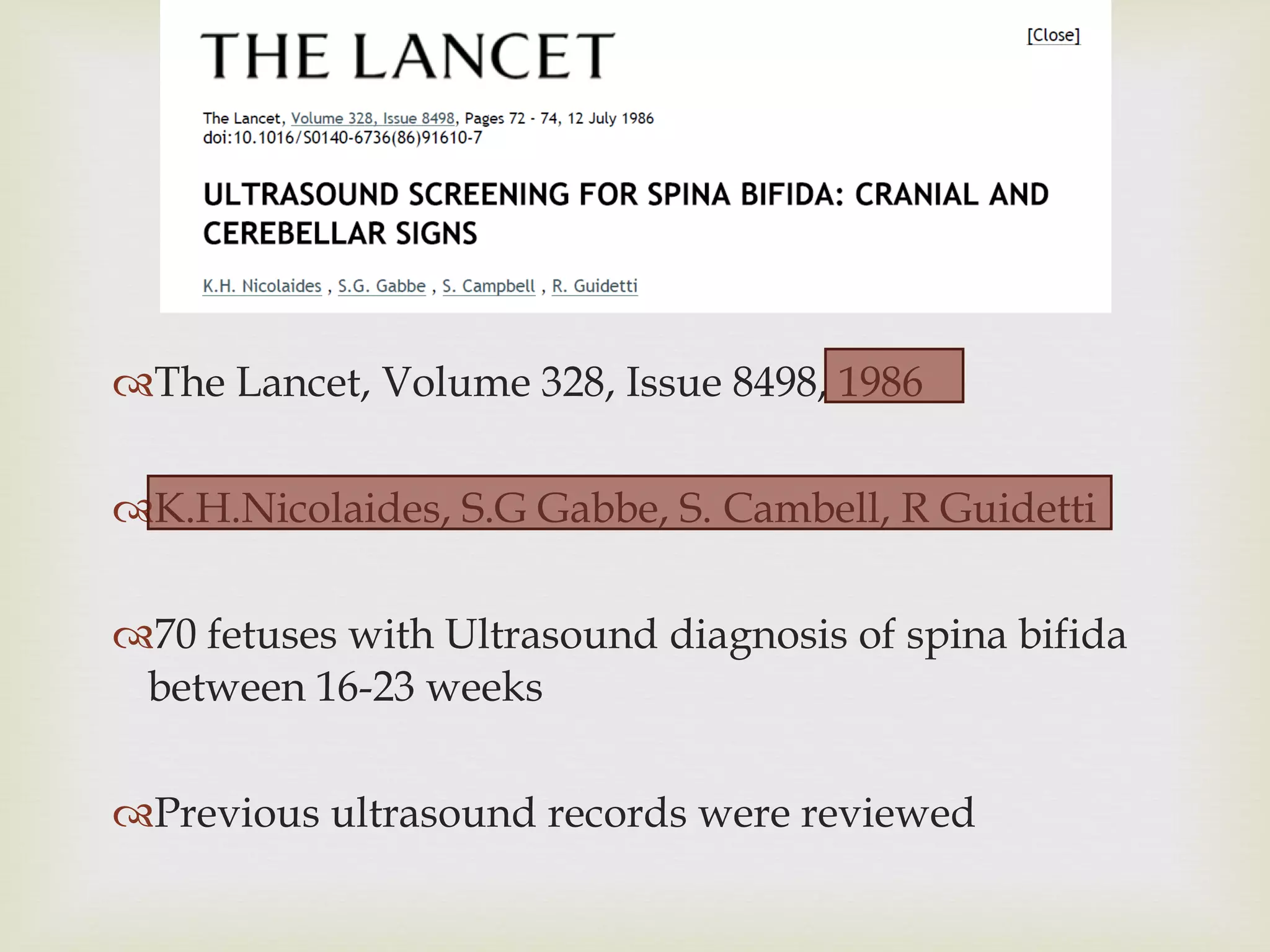 The Lancet, Volume 328, Issue 8498, 1986 K.H.Nicolaides, S.G Gabbe, S. Cambell, R Guidetti 70 fetuses with Ultrasound diagnosis of spina bifida between 16-23 weeks Previous ultrasound records were reviewed 