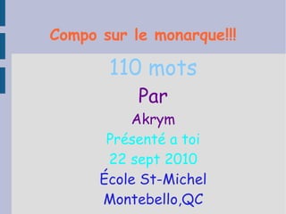 Compo sur le   monarque!!! 110 mots Par Akrym Présenté a toi 22 sept 2010 École St-Michel Montebello,QC 