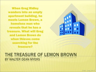 When Greg Ridley wanders into an empty apartment building, he meets Lemon Brown, a homeless man who reveals that he has a treasure. What will Greg and Lemon Brown do when thieves come searching for the treasure? Cress - Lang. Arts 8 