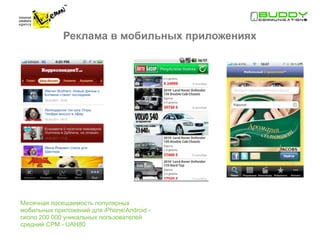 Реклама в мобильных приложениях




Месячная посещаемость популярных
мобильных приложений для iPhone/Android -
около 200 000 уникальных пользователей
cредний CPM - UAH80
 