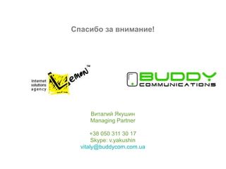 Cпасибо за внимание!




     Виталий Якушин
     Managing Partner

      +38 050 311 30 17
       Skype: v.yakushin
  vitaly@buddycom.com.ua
 