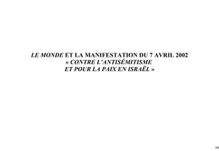 LE MONDE ET LA MANIFESTATION DU 7 AVRIL 2002
         « CONTRE L’ANTISÉMITISME
         ET POUR LA PAIX EN ISRAËL »




                                               -137
 