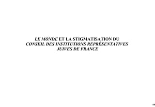 LE MONDE ET LA STIGMATISATION DU
CONSEIL DES INSTITUTIONS REPRÉSENTATIVES
             JUIVES DE FRANCE




                                           -140
 