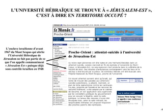 L’UNIVERSITÉ HÉBRAÏQUE SE TROUVE À « JÉRUSALEM-EST »,
               C’EST À DIRE EN TERRITOIRE OCCUPÉ ?




   L’enclave israélienne d’avant
 1967 du Mont Scopus qui abrite
    l’Université Hébraïque de
Jérusalem ne fait pas partie de ce
 que l’on appelle communément
  « Jérusalem Est » puisque déjà
  sous contrôle israélien en 1948




                                                              -16
 