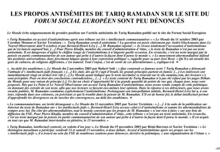 LES PROPOS ANTISÉMITES DE TARIQ RAMADAN SUR LE SITE DU
        FORUM SOCIAL EUROPÉEN SONT PEU DÉNONCÉS
Le Monde évite soigneusement de prendre position sur l’article antisémite de Tariq Ramadan publié sur le site du Forum Social Européen
« Tariq Ramadan est accusé d’antisémitisme après une tribune sur les « intellectuels communautaires » » Le Monde du 11 octobre 2003 par
Caroline Monnot et Xavier Ternisien : « Tariq Ramadan serait-il antisémite ? La question est posée clairement par André Glucksmann dans Le
Nouvel Observateur daté 9 octobre) et par Bernard-Henri Lévy […] M. Ramadan répond : « Je récuse totalement l’accusation d’antisémitisme
qui m’est lancée aujourd’hui. […] Pour Pierre Khalfa, membre du conseil d’administration d’Attac, « le texte de Ramadan n’est pas un texte
antisémite. Il est dangereux d’agiter le chiffon rouge de l’antisémitisme à n’importe quelle occasion. En revanche, c’est un texte marqué par la
pensée en partie communautariste de son auteur qui prête à d’autres la façon dont il pense le monde ». « Le mouvement altermondialiste défend
des positions universalistes, donc forcément laïques quant à leur expression politique », rappelle pour sa part José Bové. « Qu’il y ait ensuite des
gens de cultures, de religions différentes, c’est naturel. Tout l’enjeu, c’est de sortir de ces déterminismes », explique-t-il. »
« Au-delà des anathèmes », Le Monde du 2 novembre 2003 par Robert Solé : « Que contenait ce fameux texte ? Tariq Ramadan y dénonçait
l’attitude d’« intellectuels juifs français » […] En clair, dès qu’il s’agit d’Israël, les grands principes partent en fumée. […] Les intéressés ont
immédiatement réagi en termes très vifs […] Le Monde ayant indiqué que le texte incriminé se trouvait sur le site oumma.com, des lecteurs s’y
sont précipités. Pour en tirer des conclusions contradictoires... […] « Le texte contesté de Tariq Ramadan n’a pas été refusé par les pages Débats
du Monde pour une raison de principe [..]. Ce fut un choix d’opportunité lié à la grande quantité de points de vue qui, chaque jour, nous sont
proposés. Dès que Le Point et Le Nouvel Observateur ont accusé Tariq Ramadan d’antisémitisme, nous avons rendu compte de cette polémique
en donnant des extraits de son texte, afin que nos lecteurs se fassent eux-mêmes leur opinion. Dans la réponse à ses détracteurs, que nous avons
ensuite publiée, M. Ramadan condamne explicitement l’antisémitisme. Prolongeant son interpellation initiale, Bernard-Henri Lévy lui a, à son
tour, répondu dans nos colonnes, en précisant ce qui le trouble dans la pensée de M. Ramadan. S’il est de bonne foi, le débat intellectuel permet
d’approfondir les divergences ou de susciter des convergences, au-delà des anathèmes. »
« Le communautarisme, un invité dérangeant », Le Monde du 11 novembre 2003 par Xavier Ternisien : « […] A la suite de la publication sur
Internet du texte de Ramadan sur « les intellectuels juifs », Bernard-Henri Lévy accuse celui-ci d’antisémitisme et somme les altermondialistes de
rompre avec lui. Du côté des altermondialistes, tout le monde convient que les propos de M. Ramadan « n’ont rien à faire » sur une liste de
diffusion du FSE. Pour Pierre Khalfa, membre du conseil d’administration d’Attac, cette tribune « n’est pas un texte antisémite. En revanche,
c’est un texte marqué par la pensée en partie communautariste de son auteur qui prête à d’autres la façon dont il pense le monde. » Il est acquis
en tout cas que M. Ramadan interviendra en plénière, le 15 novembre. »
« Tariq Ramadan, intellectuel contesté, en vedette d’un jour », Le Monde du 15 novembre 2003 par Rémi Barroux et Xavier Ternisien : « Le
théologien musulman a participé, vendredi 14 et samedi 15 novembre, à deux débats. Accusé d’antisémitisme après ses propos sur les
« intellectuels juifs », il a trouvé au sein du FSE de nombreux soutiens pour dénoncer, derrière la polémique, « une stigmatisation de l’islam ». »



                                                                                                                                                       -174
 