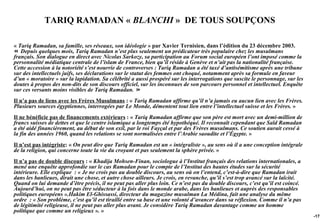 TARIQ RAMADAN « BLANCHI » DE TOUS SOUPÇONS

« Tariq Ramadan, sa famille, ses réseaux, son idéologie » par Xavier Ternisien, dans l’édition du 23 décembre 2003.
« Depuis quelques mois, Tariq Ramadan n’est plus seulement un prédicateur très populaire chez les musulmans
français. Son dialogue en direct avec Nicolas Sarkozy, sa participation au Forum social européen l’ont imposé comme la
personnalité médiatique centrale de l’islam de France, bien qu’il réside à Genève et n’ait pas la nationalité française.
Cette accession à la notoriété s’est nourrie de controverses : Tariq Ramadan a été taxé d’antisémitisme après une tribune
sur des intellectuels juifs, ses déclarations sur le statut des femmes ont choqué, notamment après sa formule en faveur
d’un « moratoire » sur la lapidation. Sa célébrité a aussi prospéré sur les interrogations que suscite le personnage, sur les
doutes à propos des non-dits de son discours officiel, sur les inconnues de son parcours personnel et intellectuel. Enquête
sur ces versants moins visibles de Tariq Ramadan. »
Il n’a pas de liens avec les Frères Musulmans : « Tariq Ramadan affirme qu’il n’a jamais eu aucun lien avec les Frères.
Plusieurs sources égyptiennes, interrogées par Le Monde, démentent tout lien entre l’intellectuel suisse et les Frères. »
Il ne bénéficie pas de financements extérieurs : « Tariq Ramadan affirme que son père est mort avec un demi-million de
francs suisses de dettes et que le centre islamique a longtemps été hypothéqué. Il reconnaît cependant que Saïd Ramadan
a été aidé financièrement, au début de son exil, par le roi Fayçal et par des Frères musulmans. Ce soutien aurait cessé à
la fin des années 1960, quand les relations se sont normalisées entre l’Arabie saoudite et l’Égypte. »
Il n’est pas intégriste: « On peut dire que Tariq Ramadan est un « intégraliste », au sens où il a une conception intégrale
de la religion, qui concerne toute la vie du croyant et pas seulement la sphère privée. »
Il n’a pas de double discours : « Khadija Mohsen-Finan, sociologue à l’Institut français des relations internationales, a
mené une enquête approfondie sur le cas Ramadan pour le compte de l’Institut des hautes études sur la sécurité
intérieure. Elle explique : « Je ne crois pas au double discours, au sens où on l’entend, c’est-à-dire que Ramadan irait
dans les banlieues, dirait une chose, et autre chose ailleurs. Je crois, en revanche, qu’il s’est trop avancé sur la laïcité.
Quand on lui demande d’être précis, il ne peut pas aller plus loin. Ce n’est pas du double discours, c’est qu’il est coincé.
Aujourd’hui, on ne peut pas être séducteur à la fois dans le monde arabe, dans les banlieues et auprès des responsables
politiques européens ».Hakim El-Ghissassi, directeur du magazine musulman La Médina, fait une analyse du même
ordre : « Son problème, c’est qu’il est tiraillé entre sa base et une volonté d’avancer dans sa réflexion. Comme il n’a pas
de légitimité religieuse, il ne peut pas aller plus avant. Je considère Tariq Ramadan davantage comme un homme
politique que comme un religieux ». »
                                                                                                                                -175
 