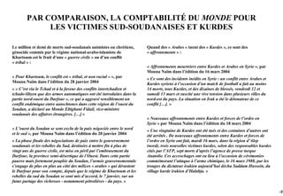 PAR COMPARAISON, LA COMPTABILITÉ DU MONDE POUR
             LES VICTIMES SUD-SOUDANAISES ET KURDES

Le million et demi de morts sud-soudanais animistes ou chrétiens,       Quand des « Arabes » tuent des « Kurdes », ce sont des
génocide commis par le régime national-arabo-islamiste de               « affrontements » :
Khartoum est le fruit d’une « guerre civile » ou d’un conflit
« tribal » :
                                                                        « Affrontements meurtriers entre Kurdes et Arabes en Syrie », par
                                                                        Mouna Naïm dans l’édition du 16 mars 2004
« Pour Khartoum, le conflit est « tribal, et non racial » », par        « Ce sont des incidents inédits en Syrie : un conflit entre Arabes et
Mouna Naïm dans l’édition du 28 janvier 2004                            Kurdes syriens à l’occasion d’un match de football a fait au moins
« « C’est via le Tchad et à la faveur des conflits intertchadien et     14 morts, tous Kurdes, et des dizaines de blessés, vendredi 12 et
tchado-libyen que des armes automatiques ont été introduites dans la    samedi 13 mars et suscité une vive tension dans plusieurs villes du
partie nord-ouest du Darfour », ce qui a aggravé sensiblement un        nord-est du pays. La situation en Irak a été le détonateur de ce
conflit endémique entre autochtones dans cette région de l’ouest du     conflit […]. »
Soudan, a déclaré au Monde Eltighani Fidail, vice-ministre
soudanais des affaires étrangères. […] »
                                                                        « Nouveaux affrontements entre Kurdes et forces de l’ordre en
                                                                        Syrie » par Mouna Naïm dans l’édition du 18 mars 2004
« L’ouest du Soudan se sent exclu de la paix négociée entre le nord     « Une vingtaine de Kurdes ont été tués et des centaines d’autres ont
et le sud », par Mouna Naïm dans l’édition du 20 janvier 2004           été arrêtés . De nouveaux affrontements entre Kurdes et forces de
« La phase finale des négociations de paix entre le gouvernement        l’ordre en Syrie ont fait, mardi 16 mars, dans la région d’Alep
soudanais et les rebelles du Sud, destinées à mettre fin à plus de      (nord), trois nouvelles victimes kurdes, selon des responsables kurdes
vingt ans de guerre civile, est mise en péril par l’embrasement du      cités par l’AFP, sept morts d’après l’agence de presse turque
Darfour, la province semi-désertique de l’Ouest. Dans cette partie      Anatolie. Ces accrochages ont eu lieu à l’occasion de cérémonies
pauvre mais fortement peuplée du Soudan, l’armée gouvernementale        commémorant l’attaque à l’arme chimique, le 16 mars 1988, par les
s’engage de plus en plus au côté des milices « arabes » qui dévastent   troupes du dictateur irakien aujourd’hui déchu Saddam Hussein, du
le Darfour pour son compte, depuis que le régime de Khartoum et les     village kurde irakien d’Halabja. »
rebelles du sud du Soudan se sont mis d’accord, le 7 janvier, sur un
futur partage des richesses - notamment pétrolières - du pays. »

                                                                                                                                                 -31
 