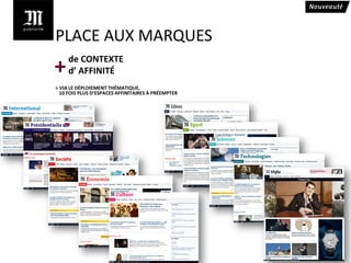 PLACE AUX MARQUES
     de CONTEXTE
+    d’ AFFINITÉ
> VIA LE DÉPLOIEMENT THÉMATIQUE,
  10 FOIS PLUS D’ESPACES AFFINITAIRES À PRÉEMPTER
 