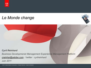 Le Monde change Cyril Reinhard Business Developmenet Management Experience Management Platform creinhar@adobe.com / twitter : cyrilreinhard Juin 2011 