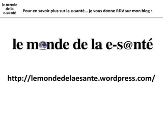 Pour en savoir plus sur la e-santé… je vous donne RDV sur mon blog :




http://lemondedelaesante.wordpress.com/
 
