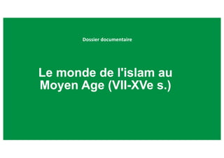 Le monde de l'islam au
Moyen Age (VII-XVe s.)
Dossier documentaire
 