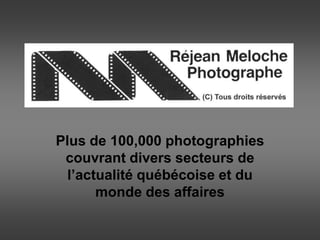 Plus de 100,000 photographies
couvrant divers secteurs de
l’actualité québécoise et du
monde des affaires
 