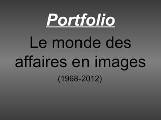 Le monde des
affaires en images
(2014-1968)
Portfolio
 