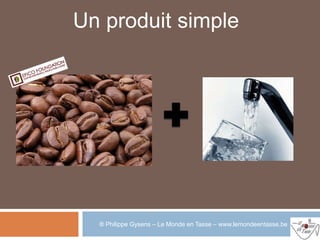 Un produit simple




  ® Philippe Gysens – Le Monde en Tasse – www.lemondeentasse.be
 