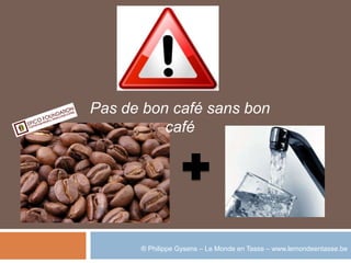 Pas de bon café sans bon
          café




      ® Philippe Gysens – Le Monde en Tasse – www.lemondeentasse.be
 