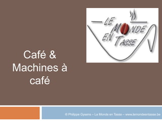 Café &
Machines à
  café

         ® Philippe Gysens – Le Monde en Tasse – www.lemondeentasse.be
 