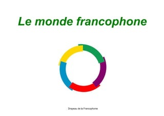 Le monde francophone
Drapeau de la Francophonie
 