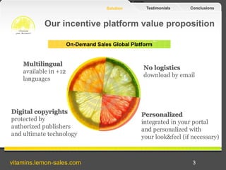 Vitamins.lemon-sales.com
ConclusionsTestimonialsSolution
3
Our incentive platform value proposition
On-Demand Sales Global...