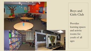 Boys and
Girls Club
Provides
learning spaces
and activity
rooms for
youth of all
ages
 