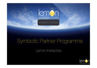 Symbiotic Partner Programme
       Lemon Interactive
 