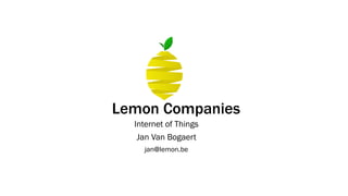 Lemon Companies
Internet of Things
Jan Van Bogaert
jan@lemon.be
 