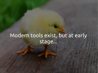 Modern tools exist, but at early
stage...
 