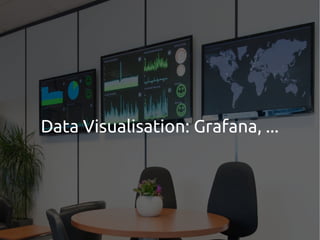 Data Visualisation: Grafana, ...
 