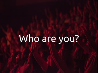 Who are you?
 