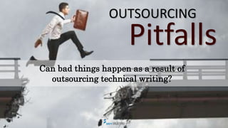 OUTSOURCING
PitfallsCan bad things happen as a result of
outsourcing technical writing?
• Yes, sometimes.
• Often when out...