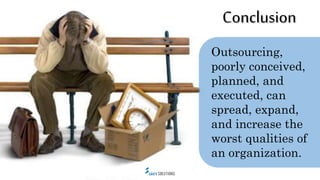 Conclusion
Outsourcing, done
well, can promote the
growth of a thriving
organization and
contribute to continual
improveme...
