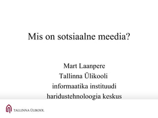Mis on sotsiaalne meedia? Mart Laanpere Tallinna Ülikooli  informaatika instituudi haridustehnoloogia keskus 