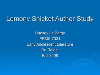 Lemony Snicket Author Study Lindsey La Barge FRMS 7331 Early Adolescent Literature Dr. Reidel Fall 2008 
