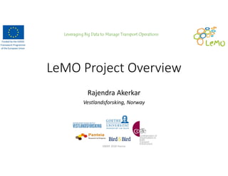 Leveraging Big Data to Manage Transport Operations
LeMO Project Overview
Rajendra Akerkar
Vestlandsforsking, Norway
EBDVF 2018 Vienna
 