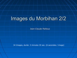 Images du Morbihan 2/2Images du Morbihan 2/2
Jean-Claude PaillousJean-Claude Paillous
34 Images, durée: 3 minutes 35 sec. (6 secondes / image)
 