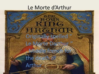 Le Morte d’Arthur
Originally spelled “
Le Morte Darthur “
, Middle french for
the death of
Arthur .
 