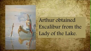 Arthur obtained
Excalibur from the
Lady of the Lake.
 