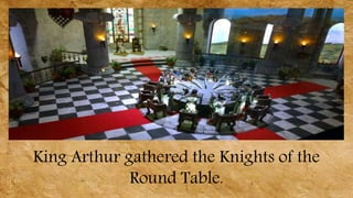 King Arthur gathered the Knights of the
Round Table.
 