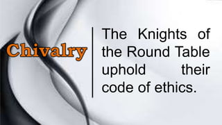 The Knights of
the Round Table
uphold their
code of ethics.
 