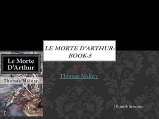 by
Thomas Malory
LE MORTE D'ARTHUR-
BOOK-5
Dhanesh Sebastian
 
