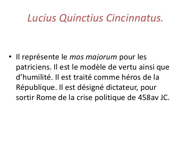 Lucius Quinctius Cincinnatus.
• Il représente le mos majorum pour les
patriciens. Il est le modèle de vertu ainsi que
d’hu...