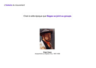 Edgar Degas
Autoportrait au chapeau mou, 1857-1858
L'histoire du mouvement
C'est à cette époque que Degas se joint au groupe.
 