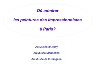 Où admirer
les peintures des Impressionnistes
à Paris?
Au Musée d'Orsay
Au Musée Marmottan
Au Musée de l'Orangerie
 