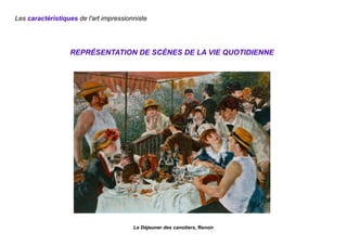 REPRÉSENTATION DE SCÈNES DE LA VIE QUOTIDIENNE
Le Déjeuner des canotiers, Renoir
Les caractéristiques de l'art impressionniste
 