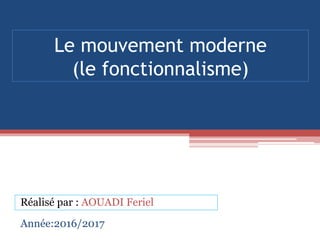 Le mouvement moderne
(le fonctionnalisme)
Réalisé par : AOUADI Feriel
Année:2016/2017
 