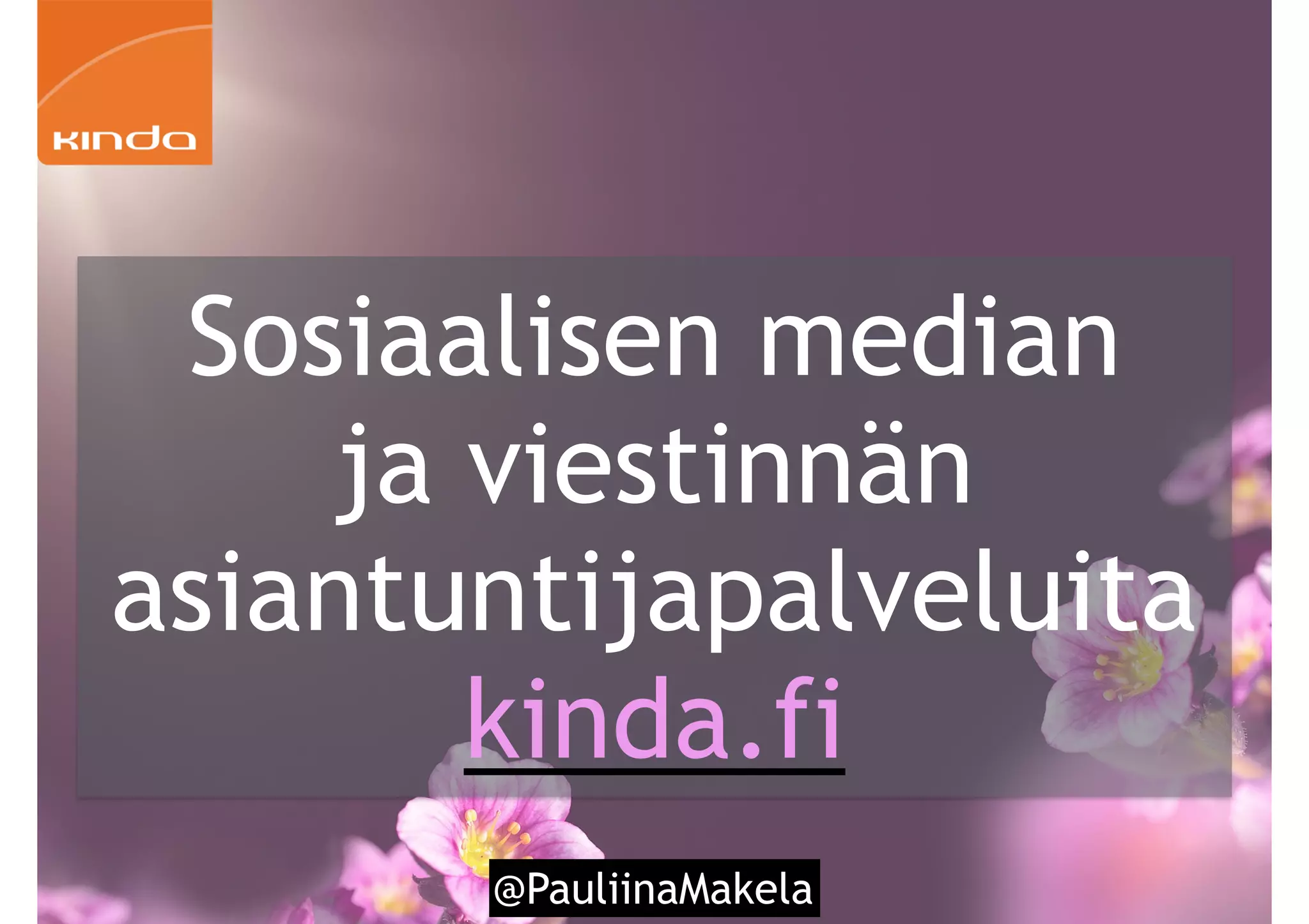 @PauliinaMakela
Sosiaalisen median
ja viestinnän
asiantuntijapalveluita
kinda.fi