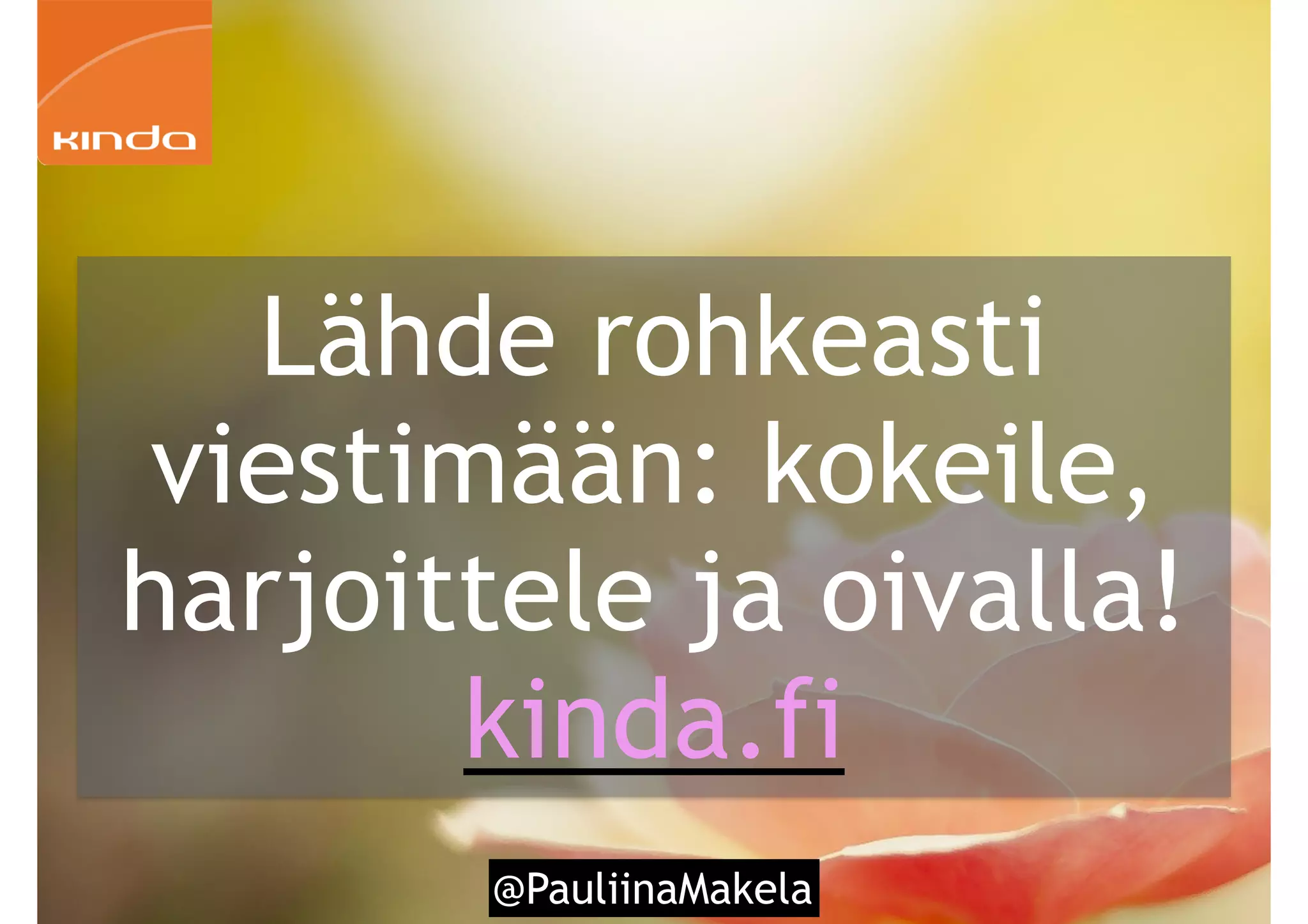 5 @PauliinaMakela
Lähde rohkeasti
viestimään: kokeile,
harjoittele ja oivalla!
kinda.fi